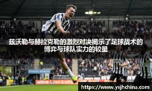 兹沃勒与赫拉克勒的激烈对决揭示了足球战术的博弈与球队实力的较量